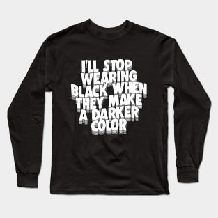 I'll Stop Wearing Black When They Make A Darker Color - funny goth statement design Long Sleeve T-Shirt